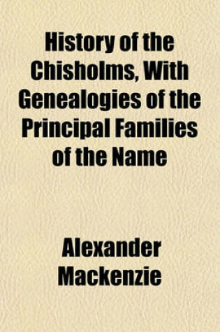 Cover of History of the Chisholms, with Genealogies of the Principal Families of the Name