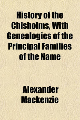 Book cover for History of the Chisholms, with Genealogies of the Principal Families of the Name