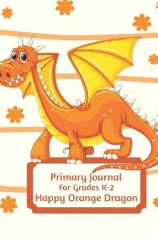 Cover of Primary Journal For Grades K-2 Happy Orange Dragon