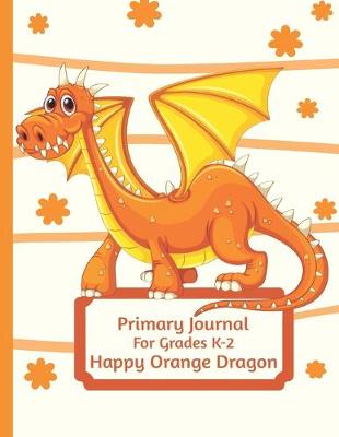 Book cover for Primary Journal For Grades K-2 Happy Orange Dragon