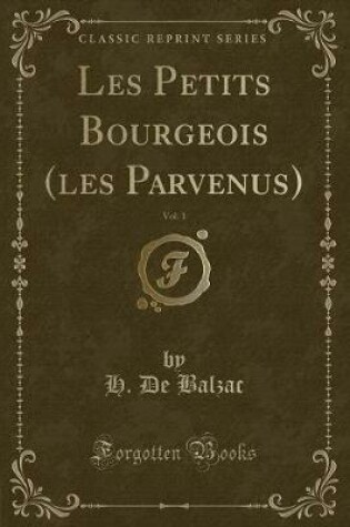 Cover of Les Petits Bourgeois (Les Parvenus), Vol. 1 (Classic Reprint)