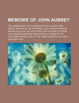 Book cover for Memoire of John Aubrey; Frs. Embracing His Autobiographical Sketches Abriel Review of His Personal and Literary Merits and an Account of His Works, Wi