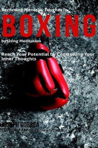 Cover of Becoming Mentally Tougher In Boxing By Using Meditation: Reach Your Potential By Controlling Your Inner Thoughts