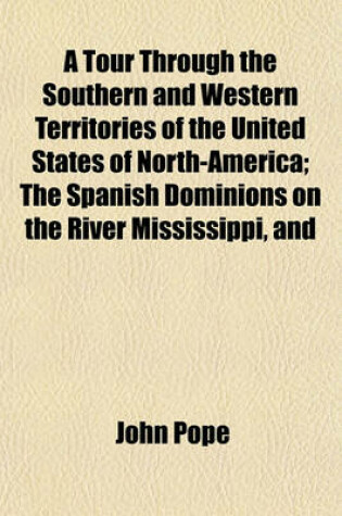 Cover of A Tour Through the Southern and Western Territories of the United States of North-America; The Spanish Dominions on the River Mississippi, and