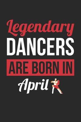 Cover of Dancing Notebook - Legendary Dancers Are Born In April Journal - Birthday Gift for Dancer Diary