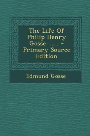 Cover of The Life of Philip Henry Gosse ...... - Primary Source Edition
