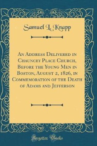 Cover of An Address Delivered in Chauncey Place Church, Before the Young Men in Boston, August 2, 1826, in Commemoration of the Death of Adams and Jefferson (Classic Reprint)