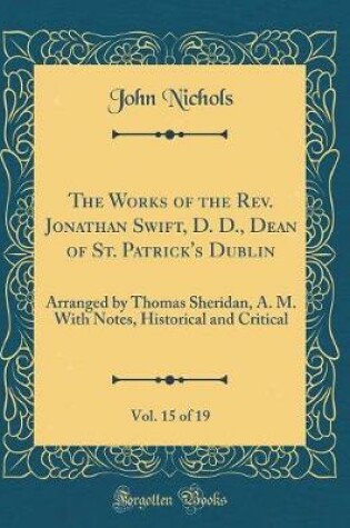 Cover of The Works of the Rev. Jonathan Swift, D. D., Dean of St. Patrick's Dublin, Vol. 15 of 19: Arranged by Thomas Sheridan, A. M. With Notes, Historical and Critical (Classic Reprint)