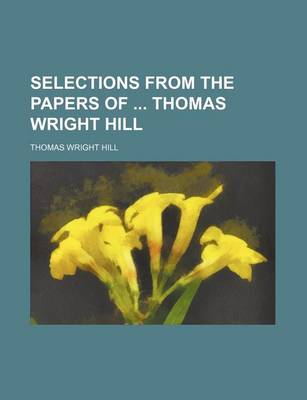 Book cover for Selections from the Papers of Thomas Wright Hill