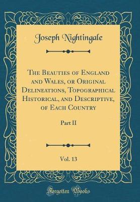 Book cover for The Beauties of England and Wales, or Original Delineations, Topographical Historical, and Descriptive, of Each Country, Vol. 13