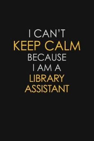 Cover of I Can't Keep Calm Because I Am A Library Assistant