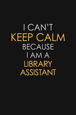 Book cover for I Can't Keep Calm Because I Am A Library Assistant