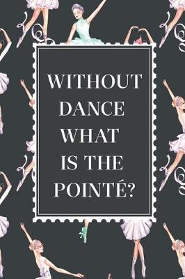 Cover of Without Dance What is the Pointe Lined Journal. Cute Ballet gifts, ballerina planner, dancer notebook, dance teacher gift, women gifts, white swan, elegant diary