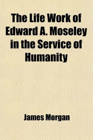 Cover of The Life Work of Edward A. Moseley in the Service of Humanity