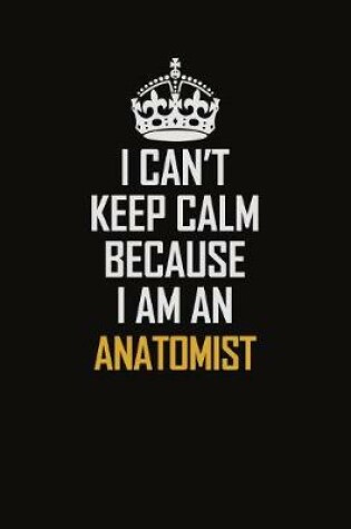 Cover of I Can't Keep Calm Because I Am An Anatomist