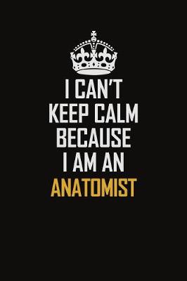 Book cover for I Can't Keep Calm Because I Am An Anatomist