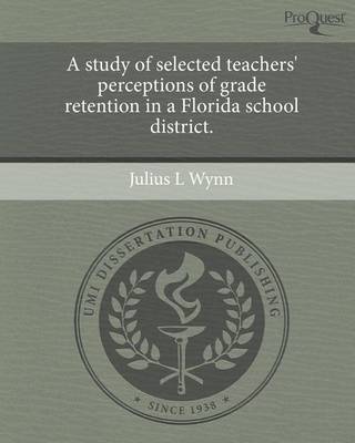 Cover of A Study of Selected Teachers' Perceptions of Grade Retention in a Florida School District