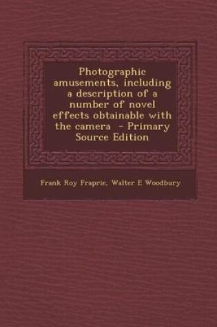 Cover of Photographic Amusements, Including a Description of a Number of Novel Effects Obtainable with the Camera - Primary Source Edition