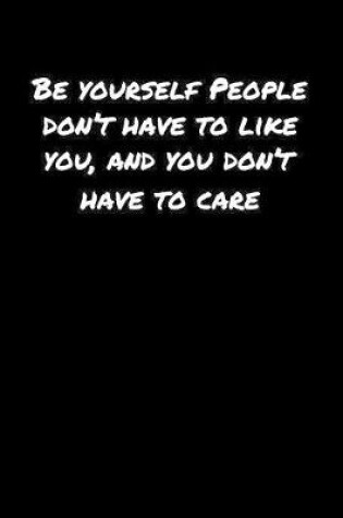 Cover of Be Yourself People Don�T Have To Like You And You Don�T Have To Care