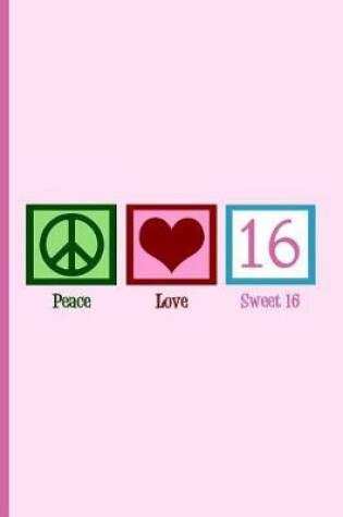 Cover of Peace Love Sweet Sixteen Birthday Girl Notebook