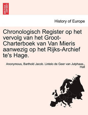 Book cover for Chronologisch Register Op Het Vervolg Van Het Groot-Charterboek Van Van Mieris Aanwezig Op Het Rijks-Archief Te's Hage.