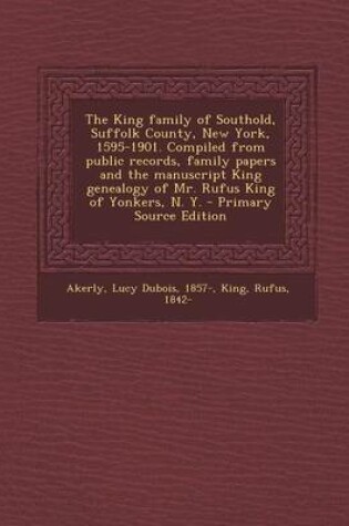 Cover of The King Family of Southold, Suffolk County, New York, 1595-1901. Compiled from Public Records, Family Papers and the Manuscript King Genealogy of Mr. Rufus King of Yonkers, N. Y. - Primary Source Edition