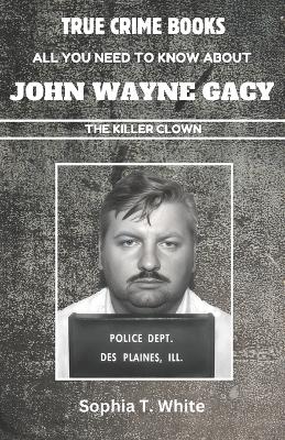 Cover of All You Need To Know About John Wayne Gacy (The Killer Clown)