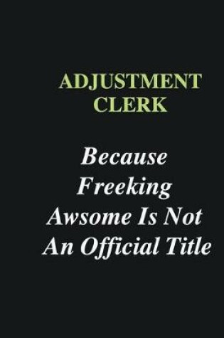 Cover of Adjustment Clerk Because Freeking Awsome is Not An Official Title