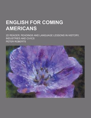 Book cover for English for Coming Americans; 2D Reader; Readings and Language Lessons in History, Industries and Civics