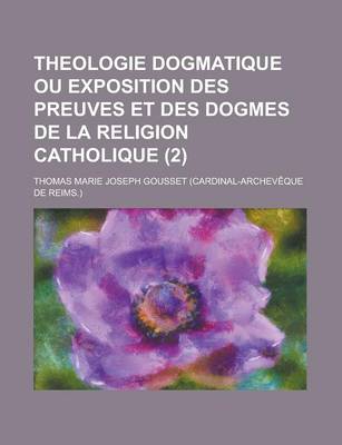 Book cover for Theologie Dogmatique Ou Exposition Des Preuves Et Des Dogmes de La Religion Catholique (2)