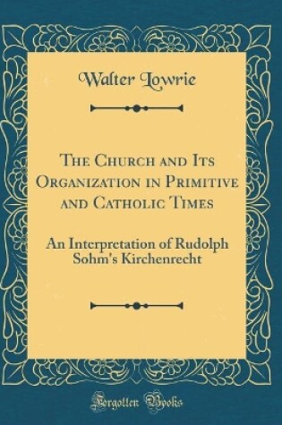 Cover of The Church and Its Organization in Primitive and Catholic Times