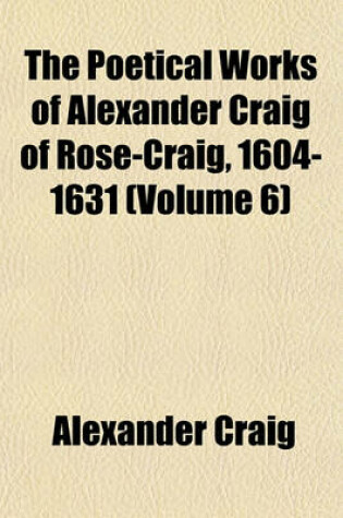 Cover of The Poetical Works of Alexander Craig of Rose-Craig, 1604-1631 (Volume 6)