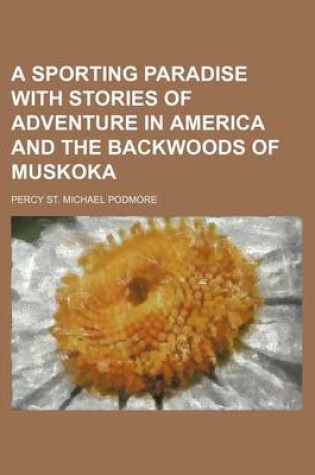 Cover of A Sporting Paradise with Stories of Adventure in America and the Backwoods of Muskoka