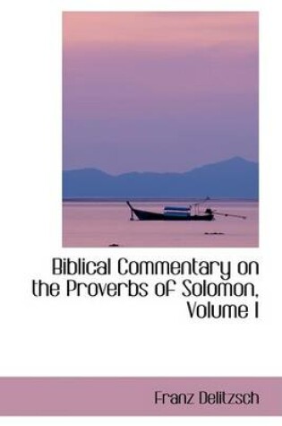 Cover of Biblical Commentary on the Proverbs of Solomon, Volume I