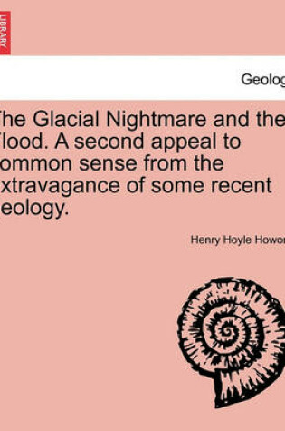 Cover of The Glacial Nightmare and the Flood. A second appeal to common sense from the extravagance of some recent geology.