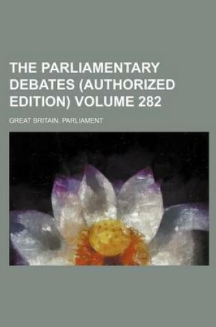 Cover of The Parliamentary Debates (Authorized Edition) Volume 282