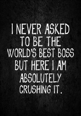 Book cover for I never asked to be the World's Best Boss But Here I am Absolutely Crushing It.