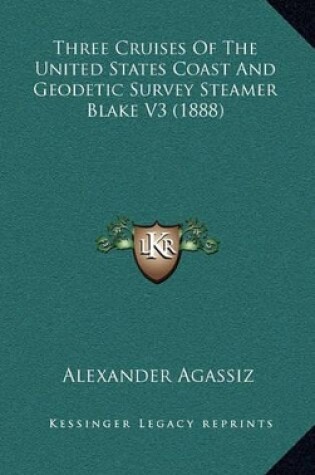 Cover of Three Cruises of the United States Coast and Geodetic Survey Steamer Blake V3 (1888)