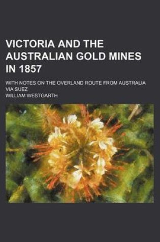 Cover of Victoria and the Australian Gold Mines in 1857; With Notes on the Overland Route from Australia Via Suez