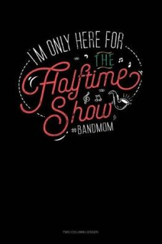 Cover of I'm Only Here for the Halftime Show. #bandmom