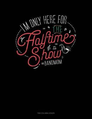 Cover of I'm Only Here for the Halftime Show. #bandmom