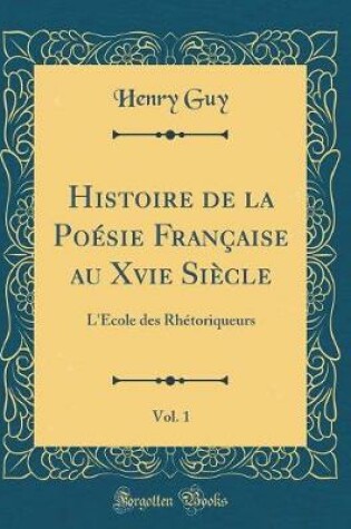 Cover of Histoire de la Poésie Française Au Xvie Siècle, Vol. 1
