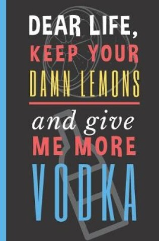 Cover of Dear Life, Keep your Damn Lemons And Give me More Vodka