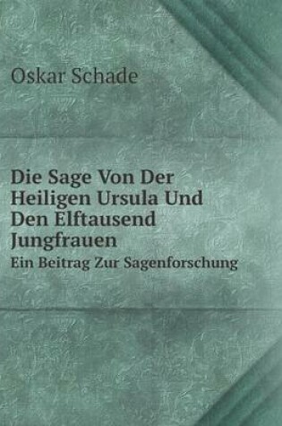 Cover of Die Sage Von Der Heiligen Ursula Und Den Elftausend Jungfrauen Ein Beitrag Zur Sagenforschung