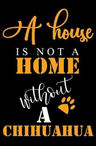 Cover of A House Is Not A Home Without A Chihuahua