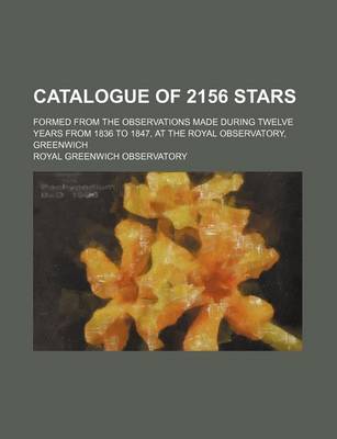 Book cover for Catalogue of 2156 Stars; Formed from the Observations Made During Twelve Years from 1836 to 1847, at the Royal Observatory, Greenwich