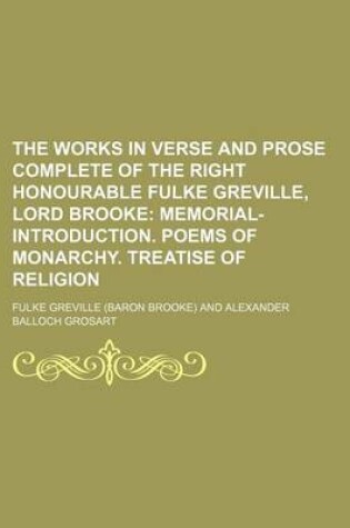 Cover of The Works in Verse and Prose Complete of the Right Honourable Fulke Greville, Lord Brooke (Volume 1); Memorial-Introduction. Poems of Monarchy. Treatise of Religion