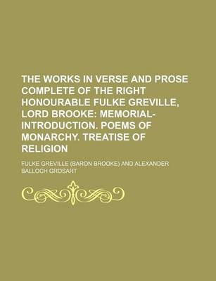 Book cover for The Works in Verse and Prose Complete of the Right Honourable Fulke Greville, Lord Brooke (Volume 1); Memorial-Introduction. Poems of Monarchy. Treatise of Religion