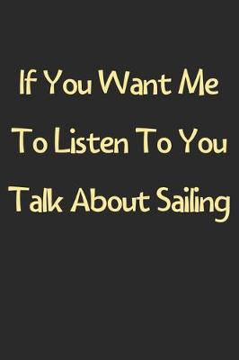 Book cover for If You Want Me To Listen To You Talk About Sailing