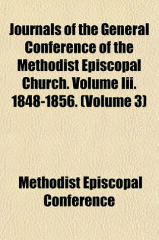 Cover of Journals of the General Conference of the Methodist Episcopal Church. Volume III. 1848-1856. (Volume 3)